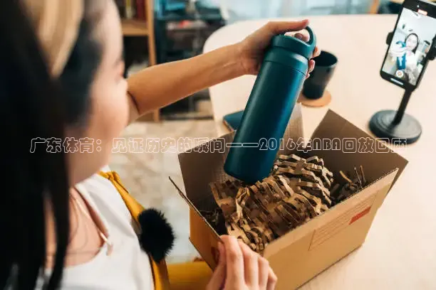 广东体育：见证历史的瞬间——2016年NBA回放回顾